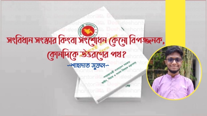 সংবিধান সংস্কার কিংবা সংশোধন কেনো বিপজ্জনক, কোনদিকে উত্তরণের পথ?